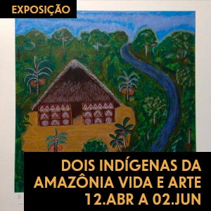 São Paulo – Exposição - Dois Indígenas da Amazônia Vida e Arte – 12 de abril a 02 de junho