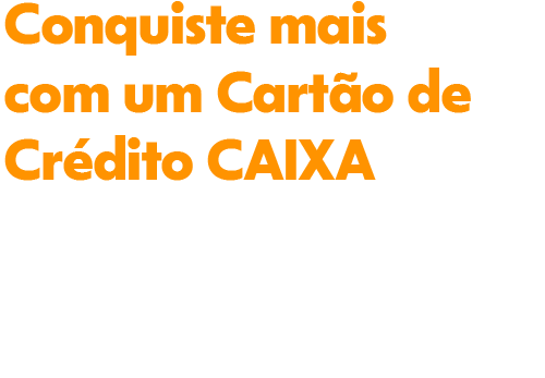 Conquiste mais um cartão de crédito CAIXA. Solicite um cartão para concretizar seus planos com vantagens exclusivas.