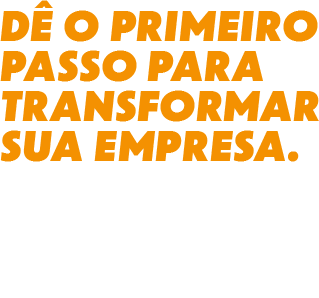 Dê o primeiro passo para transformar sua empresa