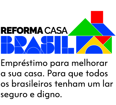 Reforma Casa Brasil - Empréstimo para melhorar a sua casa. Para que todos os brasileiros tenham um lar seguro e digno.