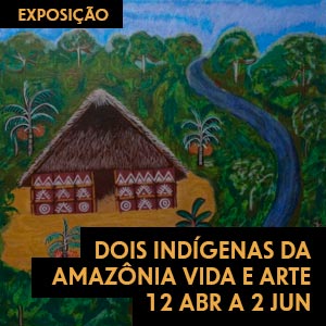 São Paulo – Exposição - Dois Indígenas da Amazônia Vida e Arte – 12 de abril a 02 de junho